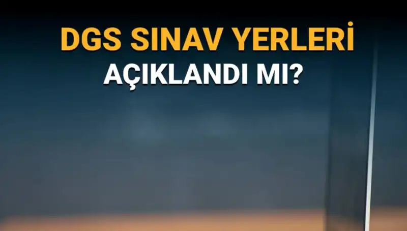 2025 DGS Sınav Yerleri Açıklandı mı? Giriş Belgeleri Ne Zaman Yayınlanacak?