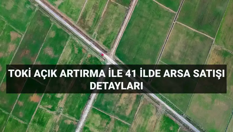 TOKİ Açık Artırma Satışı: 41 İlde 306 Arsa Fırsatı