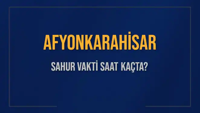 Afyonkarahisar'da Sahur Vakti Ne Zaman? 2025 İmsak Bilgileri