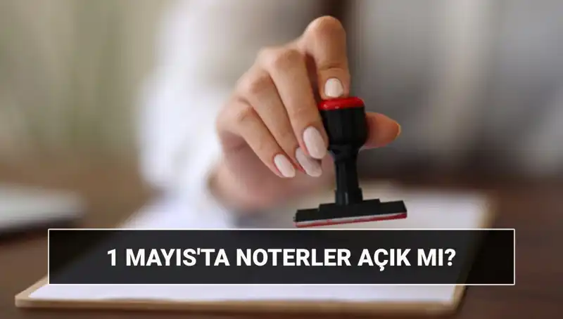 1 Mayıs'ı Noterlerde Geçirecekler İçin Bilgiler