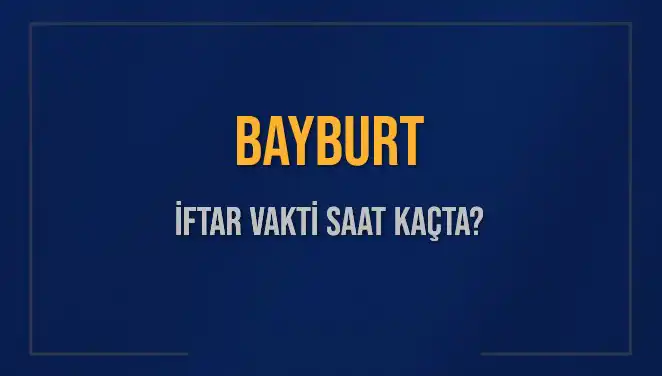 Bayburt İftar Vakti: Bugün Saat Kaçta İftar Yapılacak?