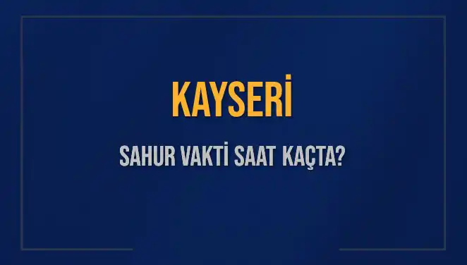 Kayseri'de Sahur Vakti: 8 Mart 2025'te Saat Kaçta Yapılacak?