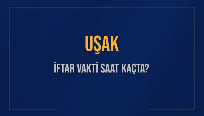 Uşak İftar Vakti: 2025'te Akşam Ezanı Hangi Saate Okunacak?