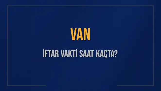 Van İftar Saatleri: 2025 Mart Ayındaki İftar Zamanları ve Detaylar
