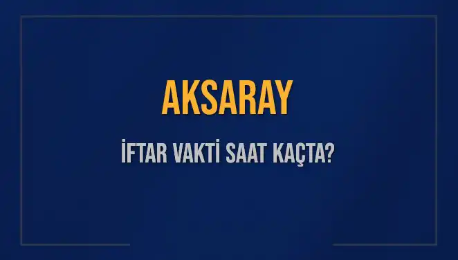 Aksaray'da İftar Vakti: 3 Mart 2025'te Akşam Ezanı Ne Zaman Okunacak?
