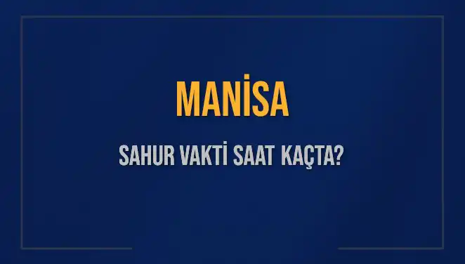 Manisa'da Sahur Vakti: 2025 İmsak Saati Ne Zaman?