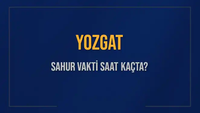 Yozgat'ta 2025 Sahur Vakti: Saat Kaçta ve Ne Zaman?