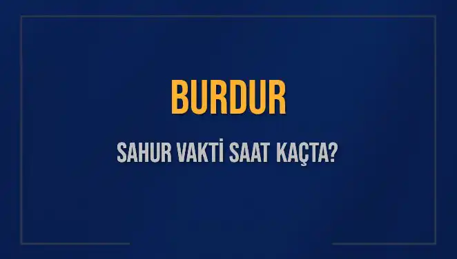 Burdur'da Sahur Vakitleri: 8 Mart 2025 Tarihinde İmsak Saatleri Nedir?